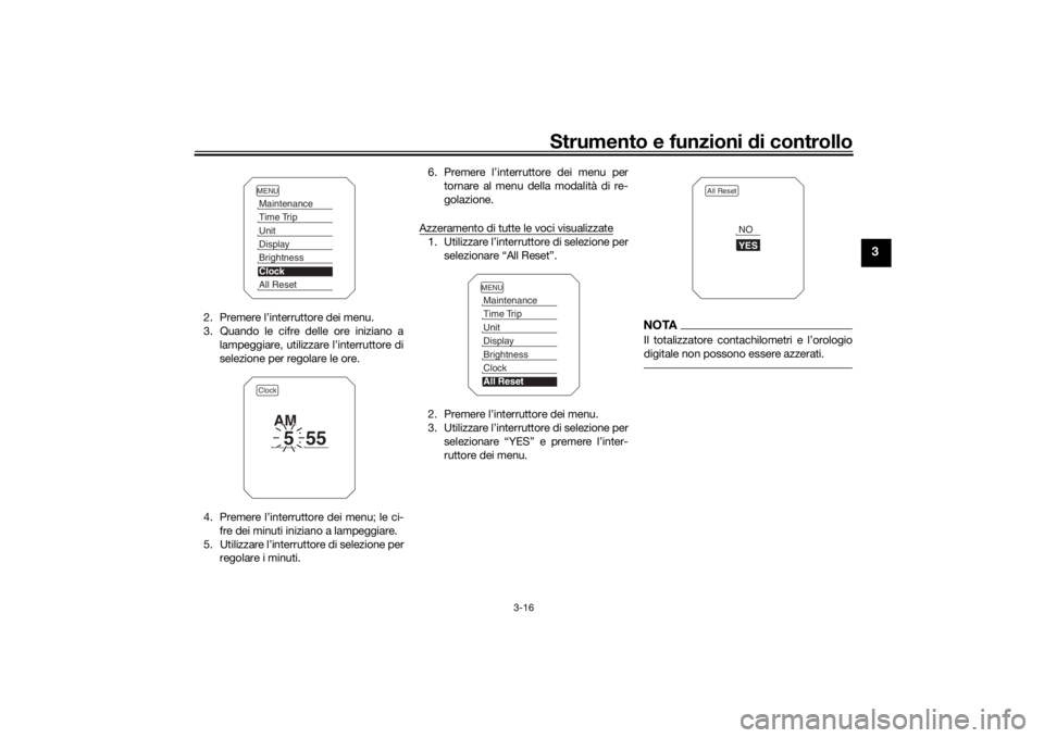 YAMAHA TRACER 900 2019  Manuale duso (in Italian) Strumento e funzioni di controllo
3-16
3
2. Premere l’interruttore dei menu.
3. Quando le cifre delle ore iniziano a
lampeggiare, utilizzare l’interruttore di
selezione per regolare le ore.
4. Pre