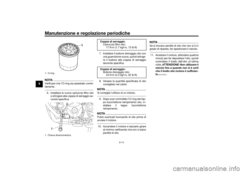 YAMAHA TRACER 900 2019 Manuale duso (in Italian) Manutenzione e regolazione perio diche
6-14
6
NOTAVerificare che l’O-ring sia assestato corret-
tamente.6. Installare la nuova cartuccia filtro olio
e stringere alla coppia di serraggio se-
condo sp YAMAHA TRACER 900 2019 Manuale duso (in Italian) Manutenzione e regolazione perio diche
6-14
6
NOTAVerificare che l’O-ring sia assestato corret-
tamente.6. Installare la nuova cartuccia filtro olio
e stringere alla coppia di serraggio se-
condo sp