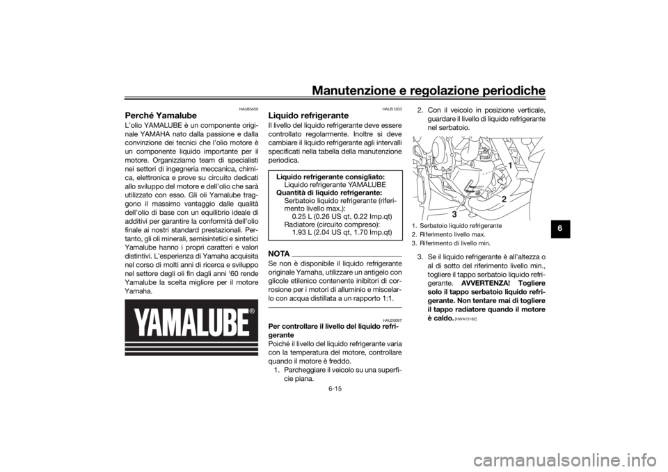 YAMAHA TRACER 900 2019 Manuale duso (in Italian) Manutenzione e regolazione perio diche
6-15
6
HAU85450
Perché YamalubeL’olio YAMALUBE è un componente origi-
nale YAMAHA nato dalla passione e dalla
convinzione dei tecnici che l’olio motore è
YAMAHA TRACER 900 2019 Manuale duso (in Italian) Manutenzione e regolazione perio diche
6-15
6
HAU85450
Perché YamalubeL’olio YAMALUBE è un componente origi-
nale YAMAHA nato dalla passione e dalla
convinzione dei tecnici che l’olio motore è