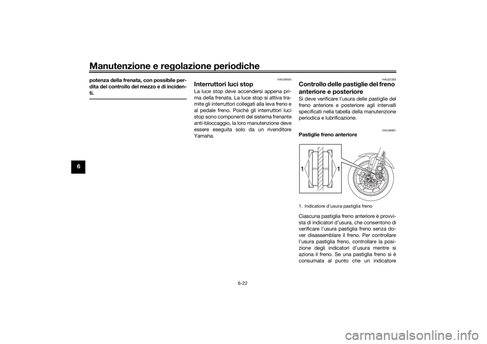 YAMAHA TRACER 900 2019  Manuale duso (in Italian) Manutenzione e regolazione perio diche
6-22
6
potenza  della frenata, con possibile per-
d ita  del controllo d el mezzo e di inciden-
ti.
HAU36505
Interruttori luci stop La luce stop deve accendersi 