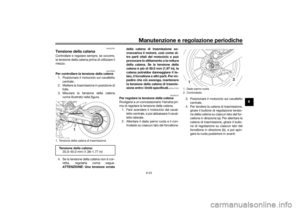 YAMAHA TRACER 900 2019 Manuale duso (in Italian) Manutenzione e regolazione perio diche
6-25
6
HAU22762
Tensione della catenaControllare e regolare sempre, se occorre,
la tensione della catena prima di utilizzare il
mezzo.
HAU73530
Per controllare YAMAHA TRACER 900 2019 Manuale duso (in Italian) Manutenzione e regolazione perio diche
6-25
6
HAU22762
Tensione della catenaControllare e regolare sempre, se occorre,
la tensione della catena prima di utilizzare il
mezzo.
HAU73530
Per controllare
