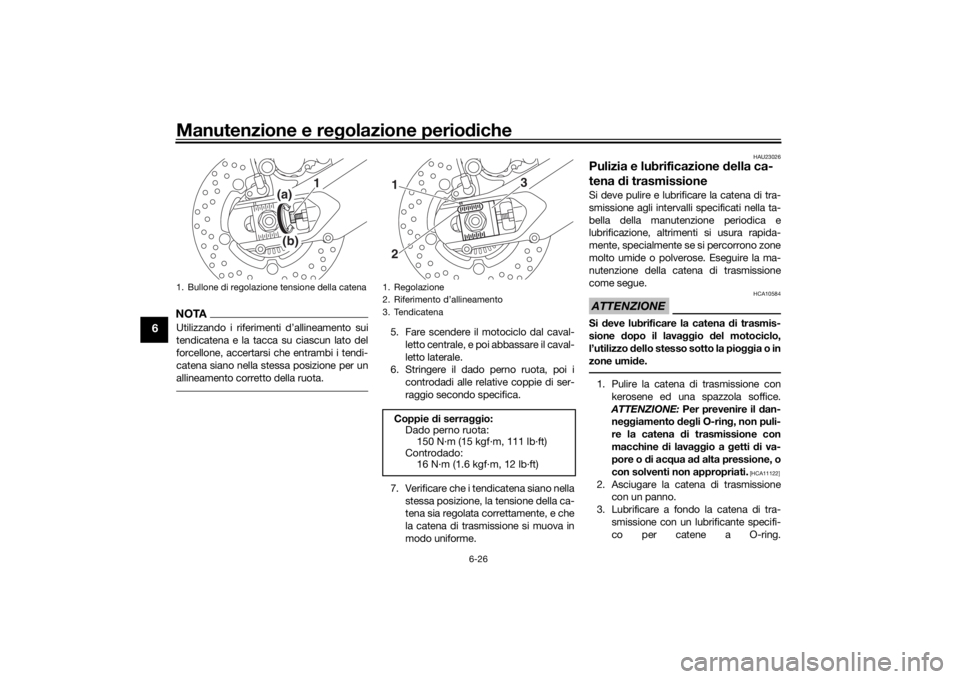 YAMAHA TRACER 900 2019  Manuale duso (in Italian) Manutenzione e regolazione perio diche
6-26
6
NOTAUtilizzando i riferimenti d’allineamento sui
tendicatena e la tacca su ciascun lato del
forcellone, accertarsi che entrambi i tendi-
catena siano ne