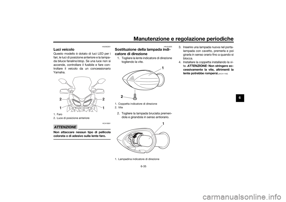 YAMAHA TRACER 900 2019 Manuale duso (in Italian) Manutenzione e regolazione perio diche
6-35
6
HAUN2261
Luci veicoloQuesto modello è dotato di luci LED per i
fari, le luci di posizione anteriore e la lampa-
da biluce fanalino/stop. Se una luce non YAMAHA TRACER 900 2019 Manuale duso (in Italian) Manutenzione e regolazione perio diche
6-35
6
HAUN2261
Luci veicoloQuesto modello è dotato di luci LED per i
fari, le luci di posizione anteriore e la lampa-
da biluce fanalino/stop. Se una luce non
