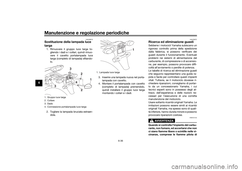 YAMAHA TRACER 900 2019 Manuale duso (in Italian) Manutenzione e regolazione perio diche
6-36
6
HAU58010
Sostituzione della lampa da luce
tar ga1. Rimuovere il gruppo luce targa to-
gliendo i dadi e i collari, quindi rimuo-
vere il cavetto portalam YAMAHA TRACER 900 2019 Manuale duso (in Italian) Manutenzione e regolazione perio diche
6-36
6
HAU58010
Sostituzione della lampa da luce
tar ga1. Rimuovere il gruppo luce targa to-
gliendo i dadi e i collari, quindi rimuo-
vere il cavetto portalam