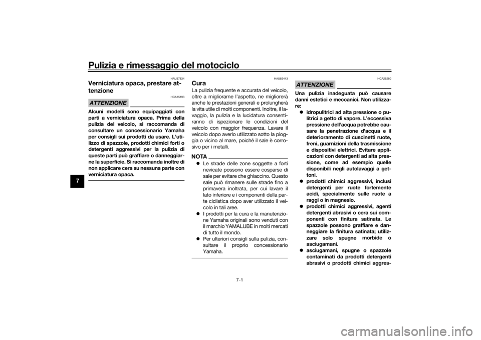 YAMAHA TRACER 900 2019  Manuale duso (in Italian) Pulizia e rimessaggio del motociclo
7-1
7
HAU37834
Verniciatura opaca, prestare at-
tenzioneATTENZIONE
HCA15193
Alcuni mo delli sono e quipa ggiati con
parti a verniciatura opaca. Prima  della
pulizia