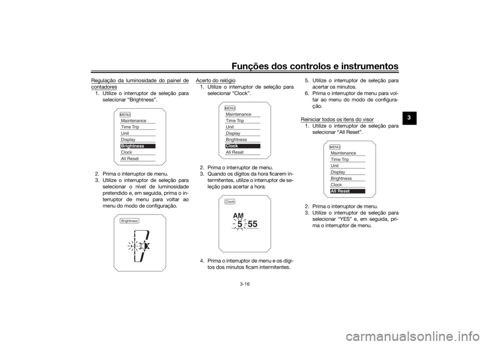 YAMAHA TRACER 900 2019  Manual de utilização (in Portuguese) Funções dos controlos e instrumentos
3-16
3
Regulação da luminosidade do painel decontadores1. Utilize o interruptor de seleção para
selecionar “Brightness”.
2. Prima o interruptor de menu.
