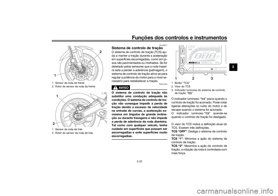 YAMAHA TRACER 900 2019  Manual de utilização (in Portuguese) Funções dos controlos e instrumentos
3-22
3
PAU76317
Sistema  de controlo  de traçãoO sistema de controlo de tração (TCS) aju-
da a manter a tração durante a aceleração
em superfícies escor