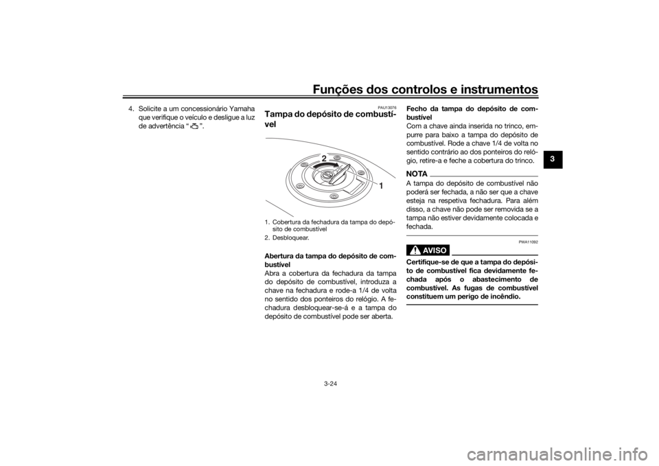 YAMAHA MT09 TRACER 2019 Manual de utilização (in Portuguese) Funções dos controlos e instrumentos
3-24
3
4. Solicite a um concessionário Yamaha
que verifique o veículo e desligue a luz
de advertência “ ”.
PAU13076
Tampa do depósito de combustí-
ve YAMAHA MT09 TRACER 2019 Manual de utilização (in Portuguese) Funções dos controlos e instrumentos
3-24
3
4. Solicite a um concessionário Yamaha
que verifique o veículo e desligue a luz
de advertência “ ”.
PAU13076
Tampa do depósito de combustí-
ve
