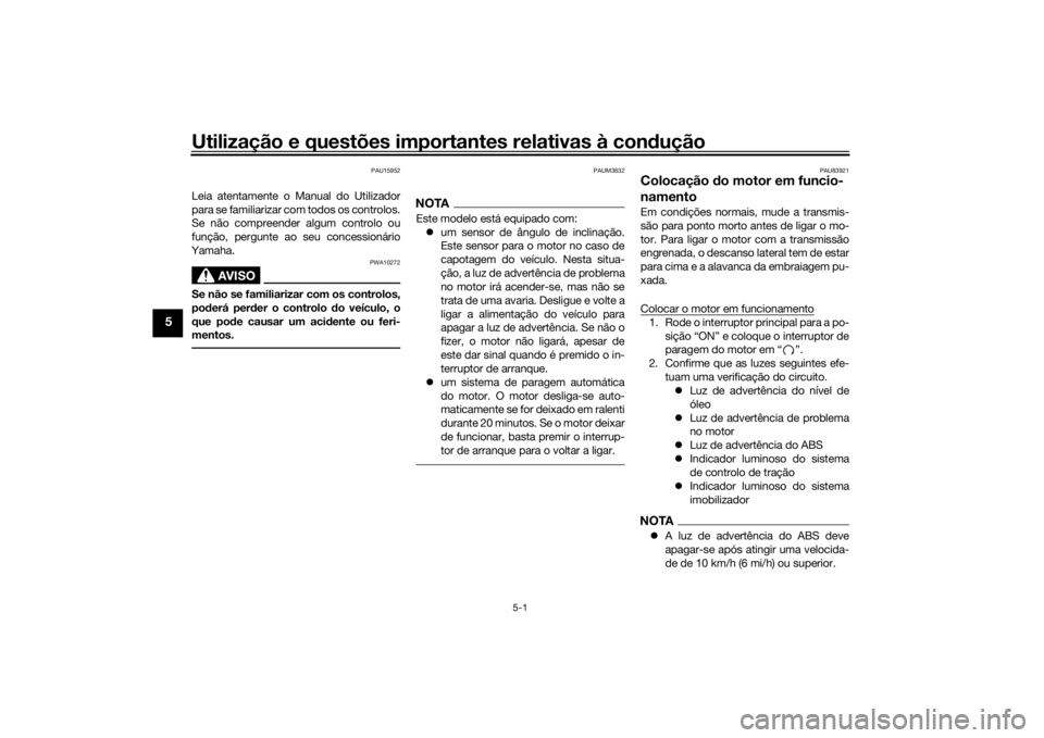 YAMAHA TRACER 900 2019 Manual de utilização (in Portuguese) Utilização e questões importantes relativas à condução
5-1
5
PAU15952
Leia atentamente o Manual do Utilizador
para se familiarizar com todos os controlos.
Se não compreender algum controlo ou
f YAMAHA TRACER 900 2019 Manual de utilização (in Portuguese) Utilização e questões importantes relativas à condução
5-1
5
PAU15952
Leia atentamente o Manual do Utilizador
para se familiarizar com todos os controlos.
Se não compreender algum controlo ou
f