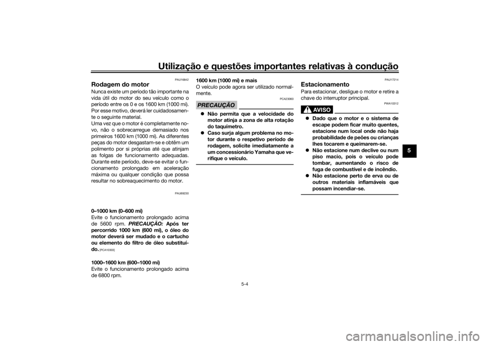 YAMAHA TRACER 900 2019 Manual de utilização (in Portuguese) Utilização e questões importantes relativas à condução
5-4
5
PAU16842
Ro dagem do motorNunca existe um período tão importante na
vida útil do motor do seu veículo como o
período entre os 0 YAMAHA TRACER 900 2019 Manual de utilização (in Portuguese) Utilização e questões importantes relativas à condução
5-4
5
PAU16842
Ro dagem do motorNunca existe um período tão importante na
vida útil do motor do seu veículo como o
período entre os 0
