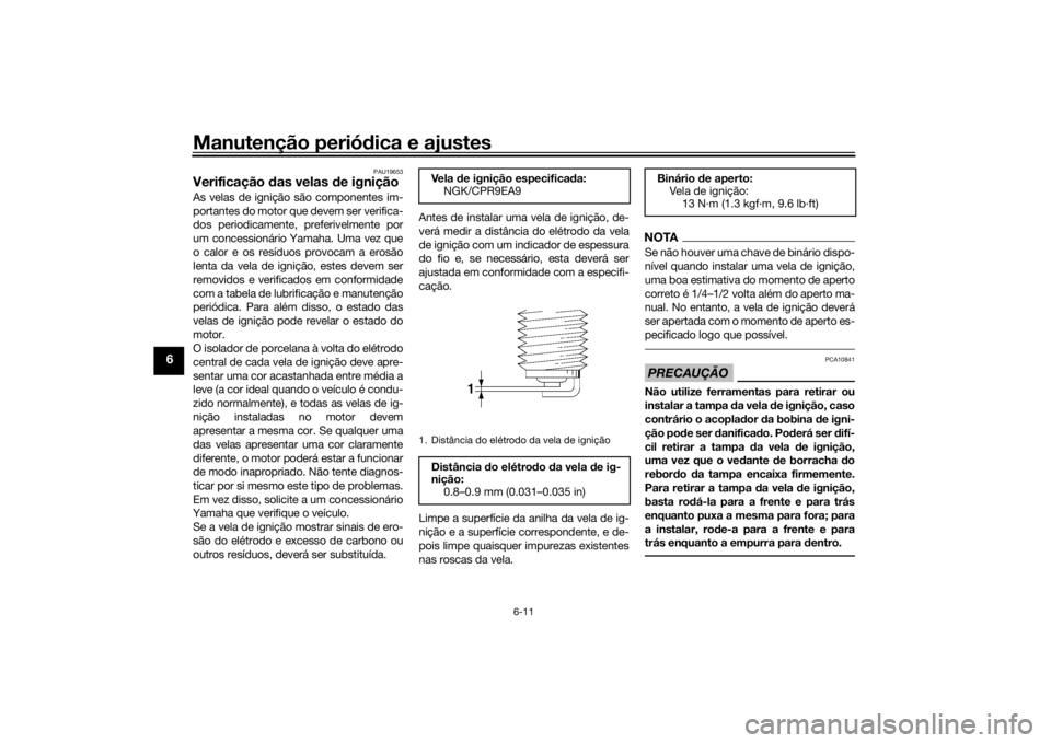 YAMAHA TRACER 900 2019  Manual de utilização (in Portuguese) Manutenção periódica e ajustes
6-11
6
PAU19653
Verificação  das velas  de igniçãoAs velas de ignição são componentes im-
portantes do motor que devem ser verifica-
dos periodicamente, prefer