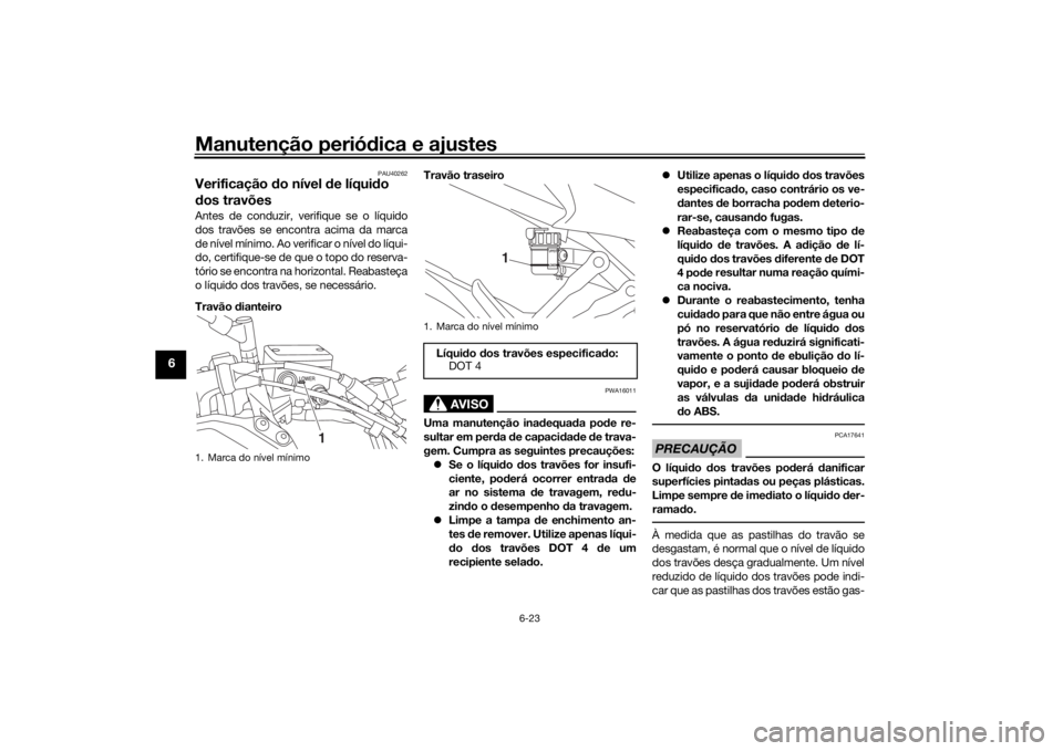 YAMAHA MT09 TRACER 2019  Manual de utilização (in Portuguese) Manutenção periódica e ajustes
6-23
6
PAU40262
Verificação  do nível  de líqui do 
d os travõesAntes de conduzir, verifique se o líquido
dos travões se encontra acima da marca
de nível mín