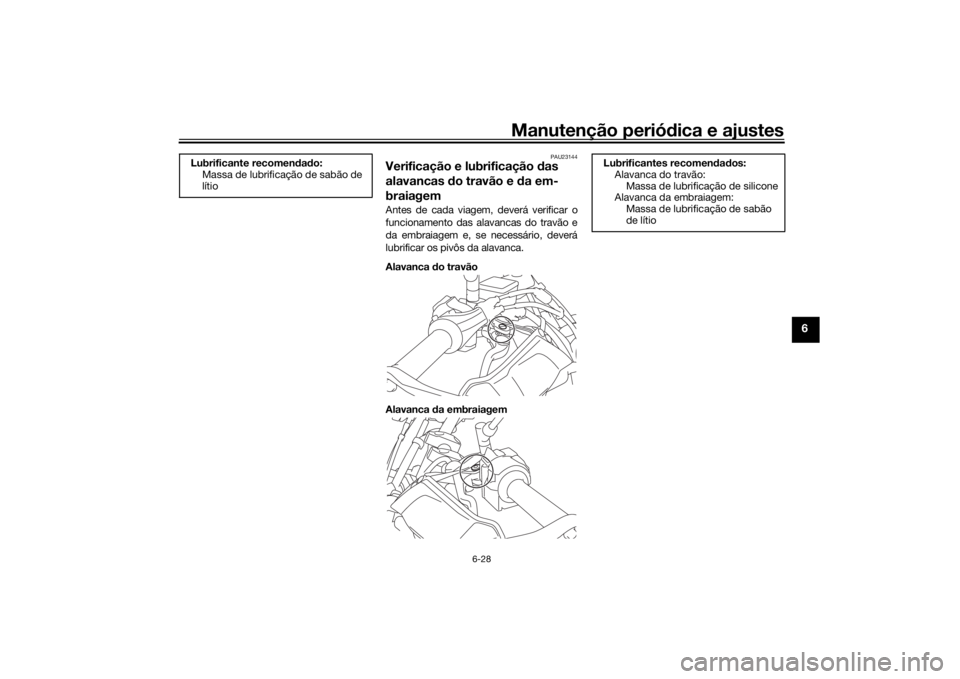 YAMAHA TRACER 900 2019 Manual de utilização (in Portuguese) Manutenção periódica e ajustes
6-28
6
PAU23144
Verificação e lubrificação das
alavancas do travão e d a em-
braiagemAntes de cada viagem, deverá verificar o
funcionamento das alavancas do YAMAHA TRACER 900 2019 Manual de utilização (in Portuguese) Manutenção periódica e ajustes
6-28
6
PAU23144
Verificação e lubrificação das
alavancas do travão e d a em-
braiagemAntes de cada viagem, deverá verificar o
funcionamento das alavancas do