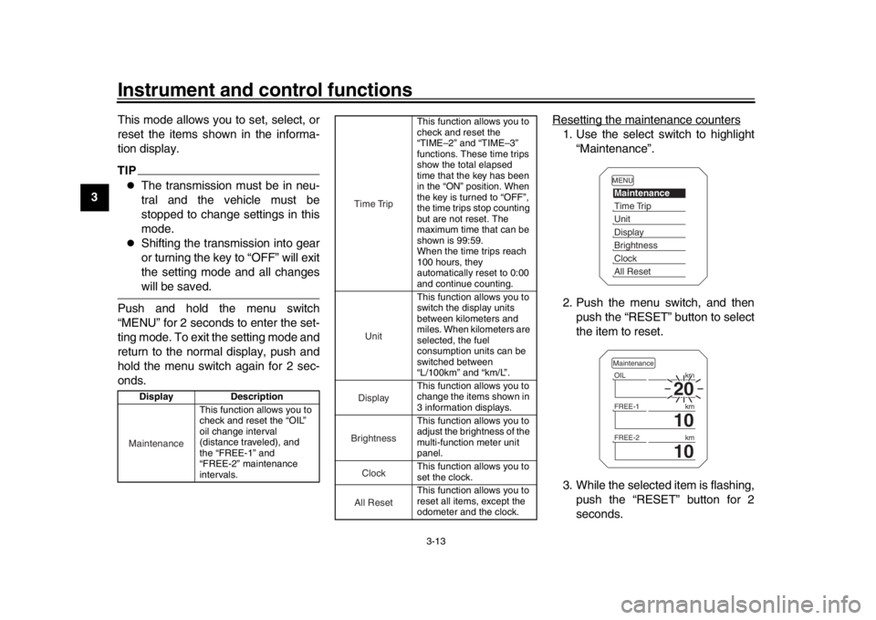 YAMAHA TRACER 900 2017  Owners Manual Instrument and control functions
3-13
1
23
4
5
6
7
8
9
10
11
12 This mode allows you to set, select, or
reset the items shown in the informa-
tion display.
TIP
The transmission must be in neu-
tral