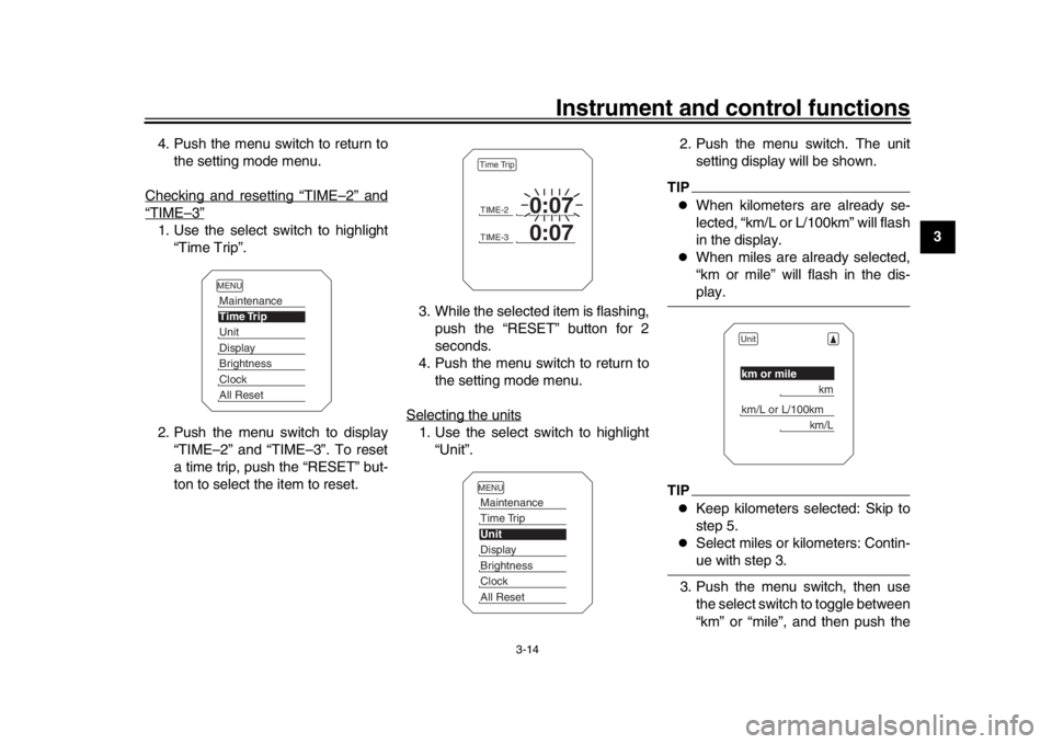 YAMAHA TRACER 900 2017 Owners Manual Instrument and control functions
3-14
1
234
5
6
7
8
9
10
11
12
4. Push the menu switch to return to
the setting mode menu.
Checking and resetting “TIME
–2” and
“TIME
–3”
1. Use the select 