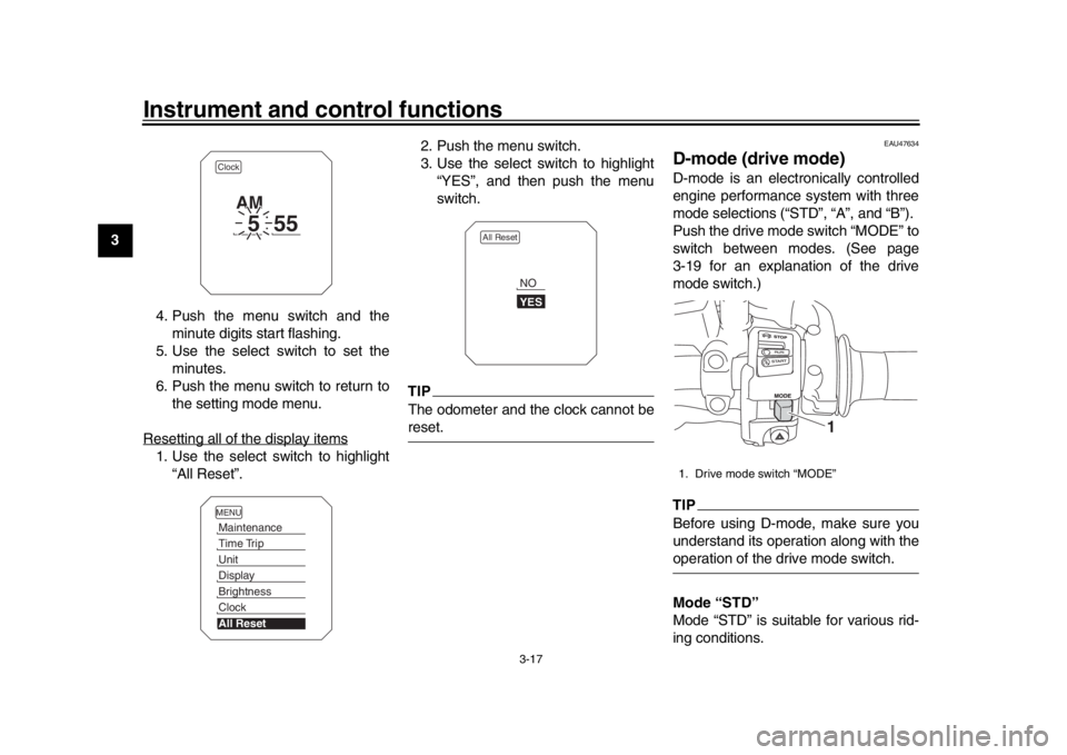 YAMAHA TRACER 900 2017 Owners Guide Instrument and control functions
3-17
1
23
4
5
6
7
8
9
10
11
12 4. Push the menu switch and the
minute digits start flashing.
5. Use the select switch to set the minutes.
6. Push the menu switch to re