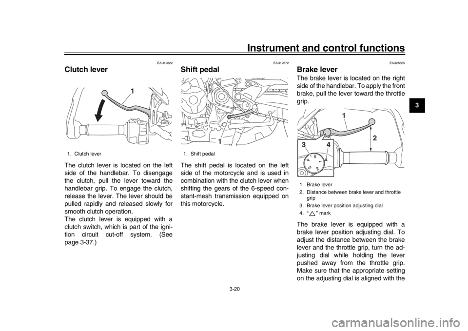 YAMAHA TRACER 900 2017 Owners Guide Instrument and control functions
3-20
1
234
5
6
7
8
9
10
11
12
EAU12822
Clutch leverThe clutch lever is located on the left
side of the handlebar. To disengage
the clutch, pull the lever toward the
ha