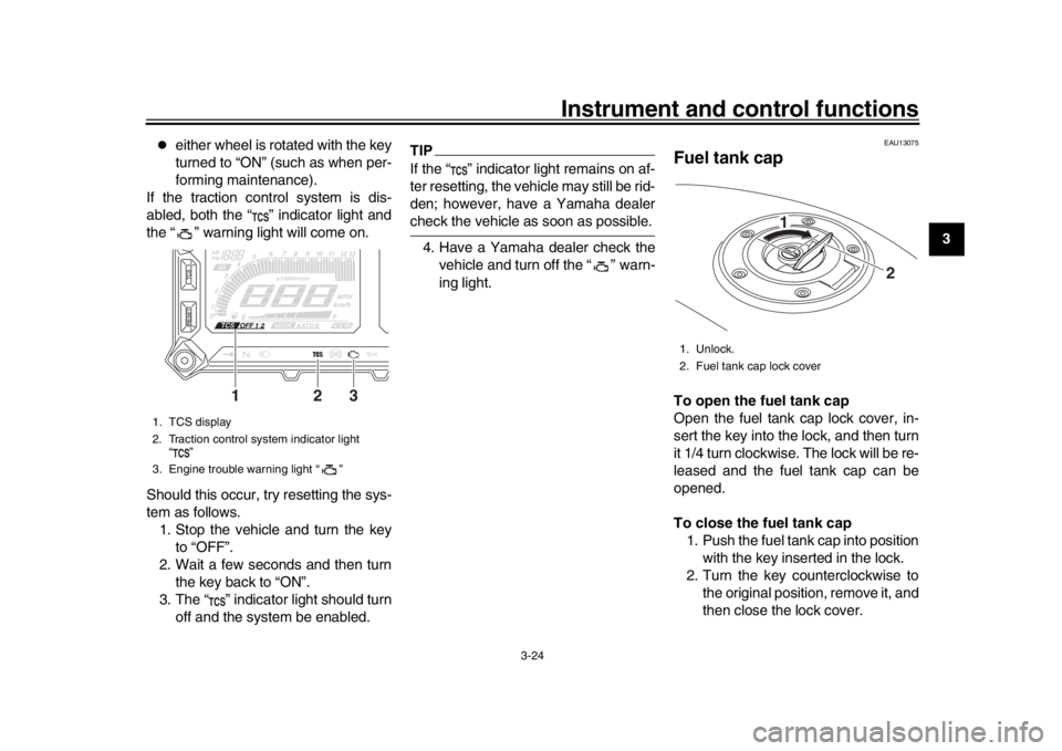 YAMAHA TRACER 900 2017  Owners Manual Instrument and control functions
3-24
1
234
5
6
7
8
9
10
11
12

either wheel is rotated with the key
turned to “ON” (such as when per-
forming maintenance).
If the traction control system is di