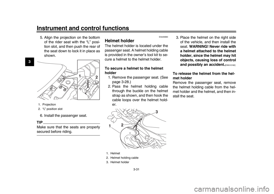 YAMAHA TRACER 900 2017 Service Manual Instrument and control functions
3-31
1
23
4
5
6
7
8
9
10
11
12 5. Align the projection on the bottom
of the rider seat with the “L” posi-
tion slot, and then push the rear of
the seat down to loc