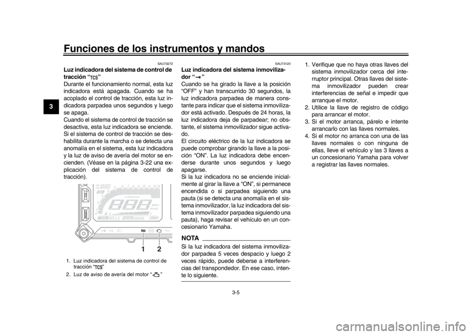 YAMAHA TRACER 900 2017 Manuale de Empleo (in Spanish) Funciones de los instrumentos y mandos
3-5
1
23
4
5
6
7
8
9
10
11
12
SAU73272
Luz indicadora del sistema de control de
tracción “ ”
Durante el funcionamiento normal, esta luz
indicadora está ap YAMAHA TRACER 900 2017 Manuale de Empleo (in Spanish) Funciones de los instrumentos y mandos
3-5
1
23
4
5
6
7
8
9
10
11
12
SAU73272
Luz indicadora del sistema de control de
tracción “ ”
Durante el funcionamiento normal, esta luz
indicadora está ap