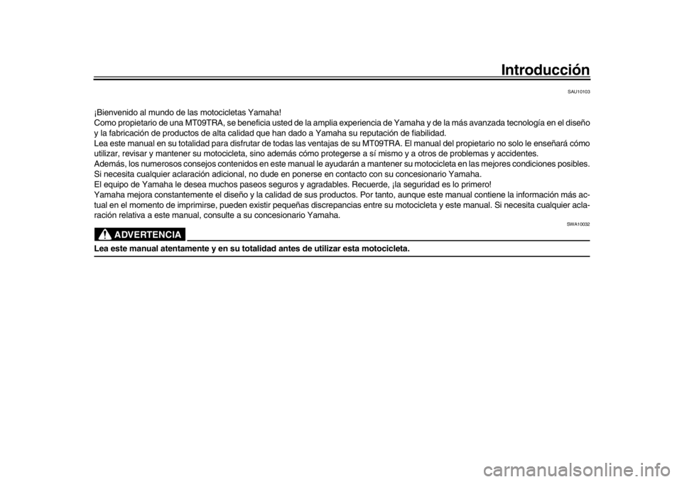 YAMAHA TRACER 900 2017 Manuale de Empleo (in Spanish) Introducción
SAU10103
¡Bienvenido al mundo de las motocicletas Yamaha!
Como propietario de una MT09TRA, se beneficia usted de la amplia experiencia de Yamaha y de la más avanzada tecnología en el YAMAHA TRACER 900 2017 Manuale de Empleo (in Spanish) Introducción
SAU10103
¡Bienvenido al mundo de las motocicletas Yamaha!
Como propietario de una MT09TRA, se beneficia usted de la amplia experiencia de Yamaha y de la más avanzada tecnología en el