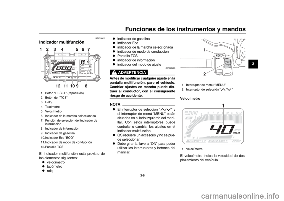 YAMAHA TRACER 900 2017 Manuale de Empleo (in Spanish) Funciones de los instrumentos y mandos
3-6
1
234
5
6
7
8
9
10
11
12
SAU76322
Indicador multifunciónEl indicador multifunción está provisto de
los elementos siguientes:
velocímetro
tacómetr YAMAHA TRACER 900 2017 Manuale de Empleo (in Spanish) Funciones de los instrumentos y mandos
3-6
1
234
5
6
7
8
9
10
11
12
SAU76322
Indicador multifunciónEl indicador multifunción está provisto de
los elementos siguientes:
velocímetro
tacómetr