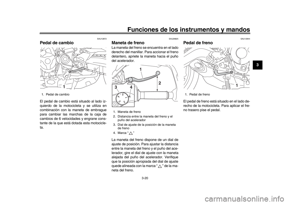 YAMAHA TRACER 900 2017 Manuale de Empleo (in Spanish) Funciones de los instrumentos y mandos
3-20
1
234
5
6
7
8
9
10
11
12
SAU12872
Pedal de cambioEl pedal de cambio está situado al lado iz-
quierdo de la motocicleta y se utiliza en
combinación con la YAMAHA TRACER 900 2017 Manuale de Empleo (in Spanish) Funciones de los instrumentos y mandos
3-20
1
234
5
6
7
8
9
10
11
12
SAU12872
Pedal de cambioEl pedal de cambio está situado al lado iz-
quierdo de la motocicleta y se utiliza en
combinación con la