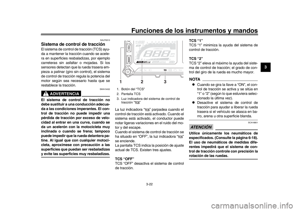 YAMAHA TRACER 900 2017 Manuale de Empleo (in Spanish) Funciones de los instrumentos y mandos
3-22
1
234
5
6
7
8
9
10
11
12
SAU76313
Sistema de control de tracciónEl sistema de control de tracción (TCS) ayu-
da a mantener la tracción cuando se acele-
r YAMAHA TRACER 900 2017 Manuale de Empleo (in Spanish) Funciones de los instrumentos y mandos
3-22
1
234
5
6
7
8
9
10
11
12
SAU76313
Sistema de control de tracciónEl sistema de control de tracción (TCS) ayu-
da a mantener la tracción cuando se acele-
r