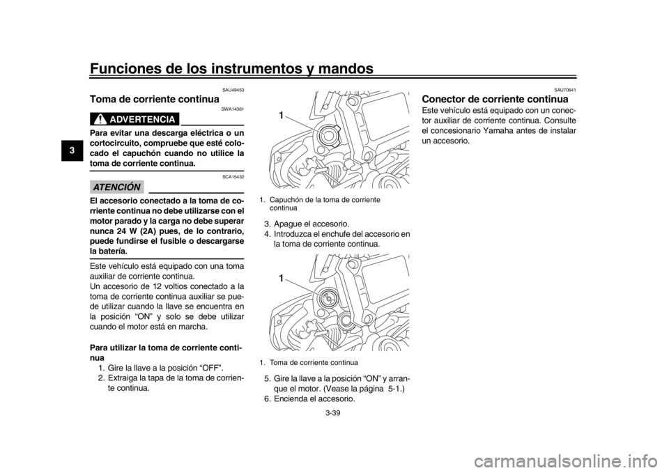 YAMAHA TRACER 900 2017  Manuale de Empleo (in Spanish) Funciones de los instrumentos y mandos
3-39
1
23
4
5
6
7
8
9
10
11
12
SAU49453
Toma de corriente continua
ADVERTENCIA
SWA14361
Para evitar una descarga eléctrica o un
cortocircuito, compruebe que est
