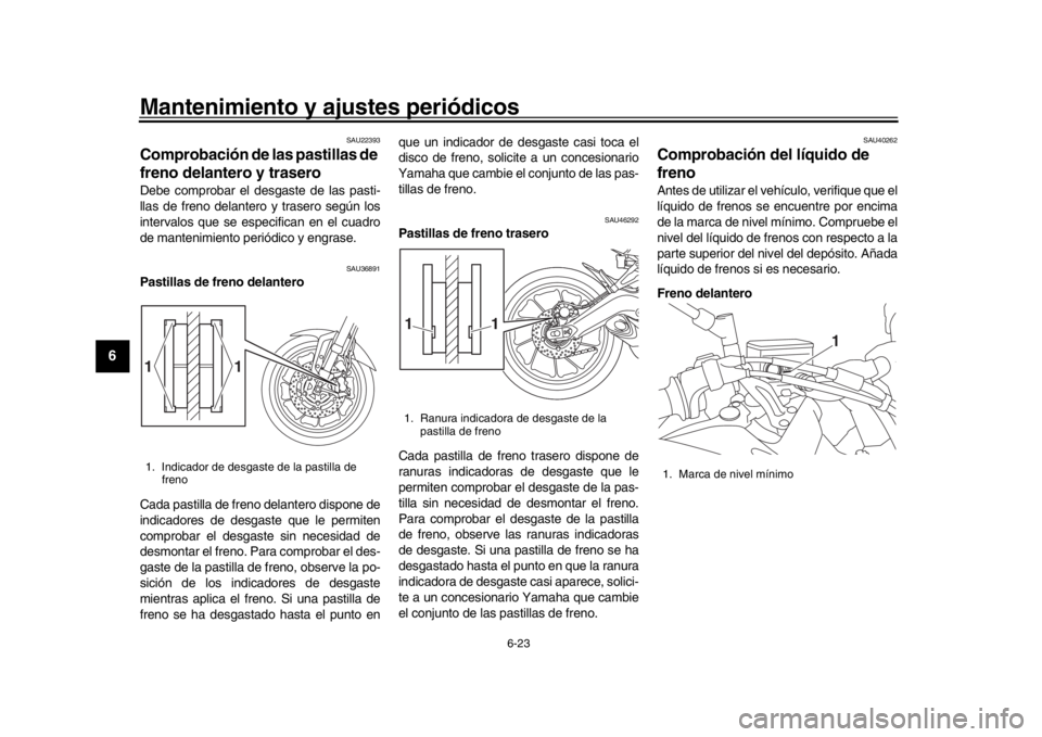 YAMAHA TRACER 900 2017  Manuale de Empleo (in Spanish) Mantenimiento y ajustes periódicos
6-23
1
2
3
4
56
7
8
9
10
11
12
SAU22393
Comprobación de las pastillas de 
freno delantero y traseroDebe comprobar el desgaste de las pasti-
llas de freno delantero