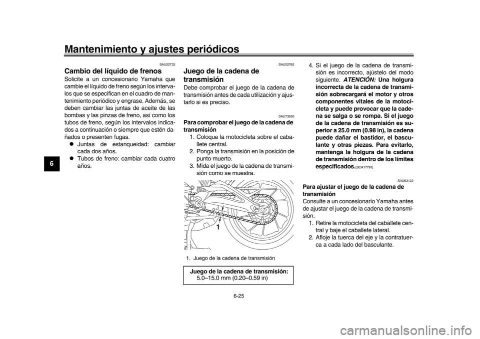 YAMAHA TRACER 900 2017  Manuale de Empleo (in Spanish) Mantenimiento y ajustes periódicos
6-25
1
2
3
4
56
7
8
9
10
11
12
SAU22733
Cambio del líquido de frenosSolicite a un concesionario Yamaha que
cambie el líquido de freno según los interva-
los que 