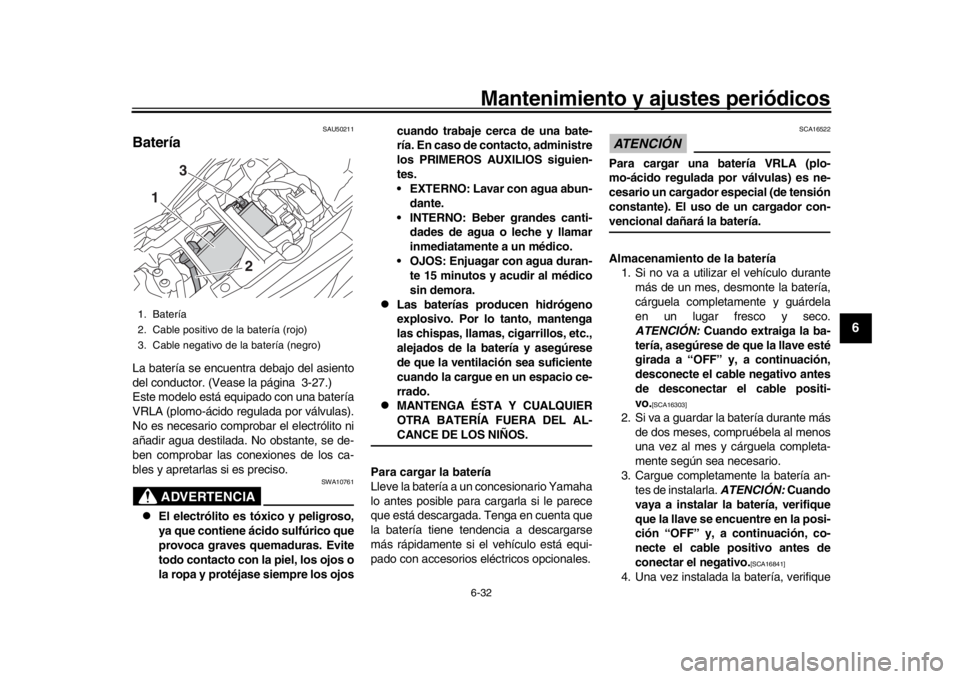 YAMAHA TRACER 900 2017  Manuale de Empleo (in Spanish) Mantenimiento y ajustes periódicos6-32
1
2
3
4
567
8
9
10
11
12
SAU50211
BateríaLa batería se encuentra debajo del asiento
del conductor. (Vease la página 3-27.)
Este modelo está equipado con una