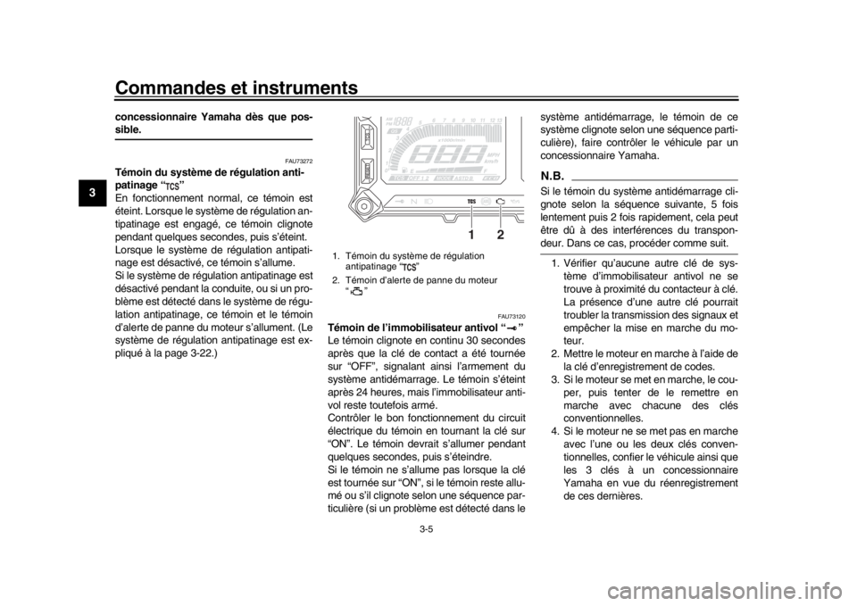 YAMAHA TRACER 900 2017  Notices Demploi (in French) Commandes et instruments
3-5
1
23
4
5
6
7
8
9
10
11
12
concessionnaire Yamaha dès que pos-sible.
FAU73272
Témoin du système de régulation anti-
patinage “ ”
En fonctionnement normal, ce témoi