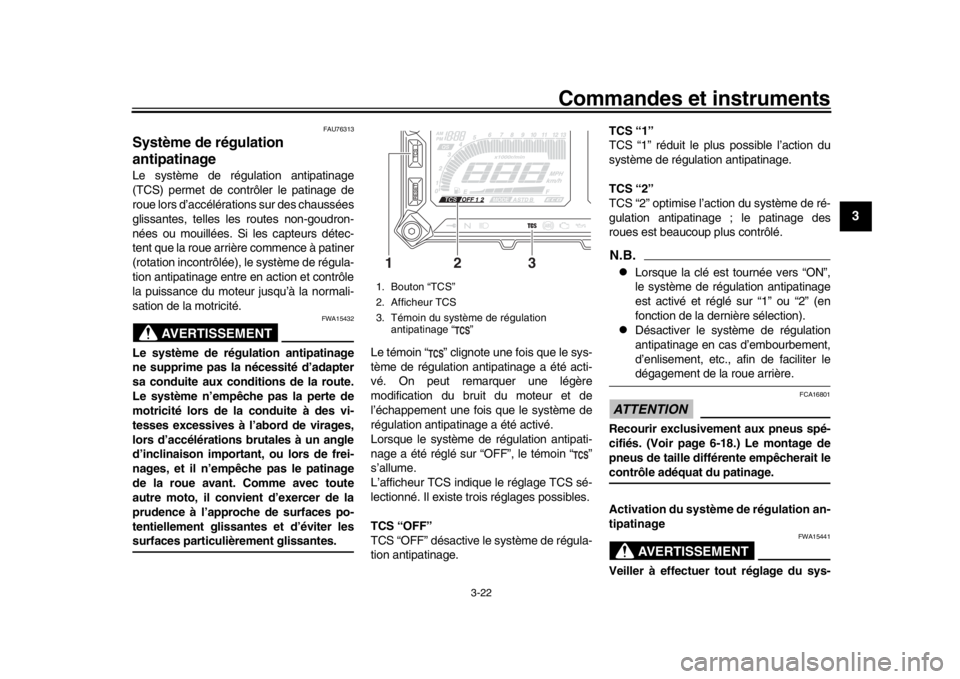 YAMAHA MT09 TRACER 2017 Manuale de Empleo (in Spanish) Commandes et instruments
3-22
1
234
5
6
7
8
9
10
11
12
FAU76313
Système de régulation
antipatinageLe système de régulation antipatinage
(TCS) permet de contrôler le patinage de
roue lors d’acc YAMAHA MT09 TRACER 2017 Manuale de Empleo (in Spanish) Commandes et instruments
3-22
1
234
5
6
7
8
9
10
11
12
FAU76313
Système de régulation
antipatinageLe système de régulation antipatinage
(TCS) permet de contrôler le patinage de
roue lors d’acc