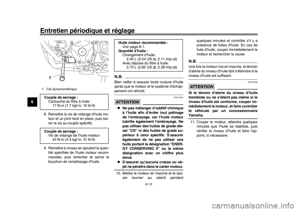 YAMAHA TRACER 900 2017  Notices Demploi (in French) Entretien périodique et réglage
6-13
1
2
3
4
56
7
8
9
10
11
12
8. Remettre la vis de vidange d’huile mo- teur et un joint neuf en place, puis ser-
rer la vis au couple spécifié.
9. Remettre à n