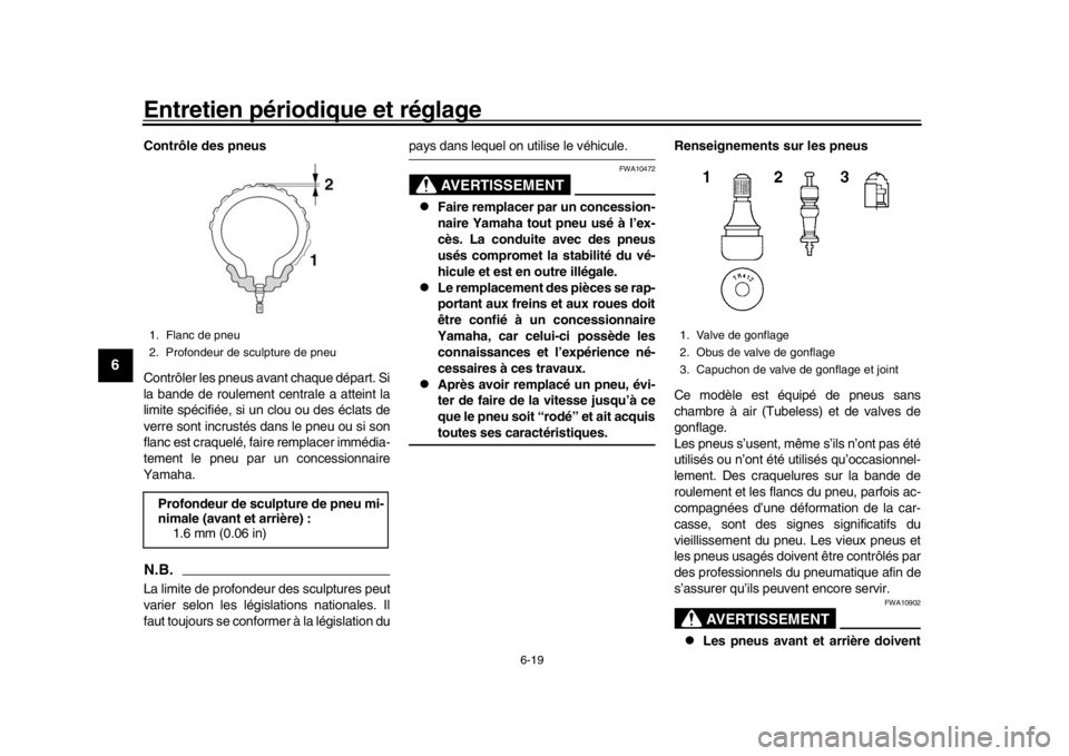 YAMAHA TRACER 900 2017  Notices Demploi (in French) Entretien périodique et réglage
6-19
1
2
3
4
56
7
8
9
10
11
12
Contrôle des pneus
Contrôler les pneus avant chaque départ. Si
la bande de roulement centrale a atteint la
limite spécifiée, si un