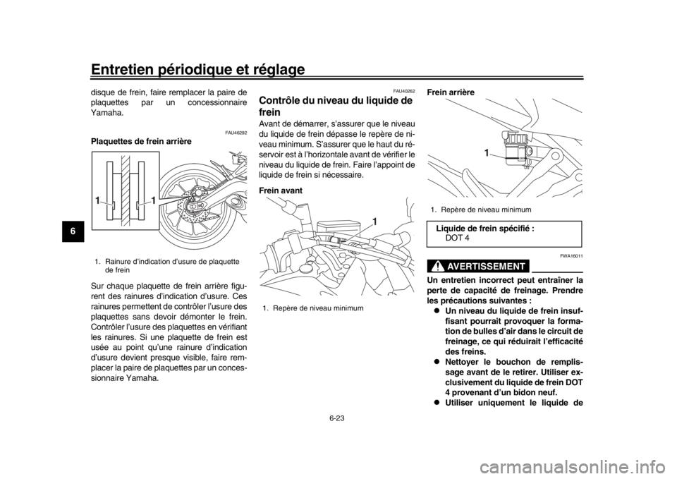 YAMAHA TRACER 900 2017  Notices Demploi (in French) Entretien périodique et réglage
6-23
1
2
3
4
56
7
8
9
10
11
12
disque de frein, faire remplacer la paire de
plaquettes par un concessionnaire
Yamaha.
FAU46292
Plaquettes de frein arrière
Sur chaque