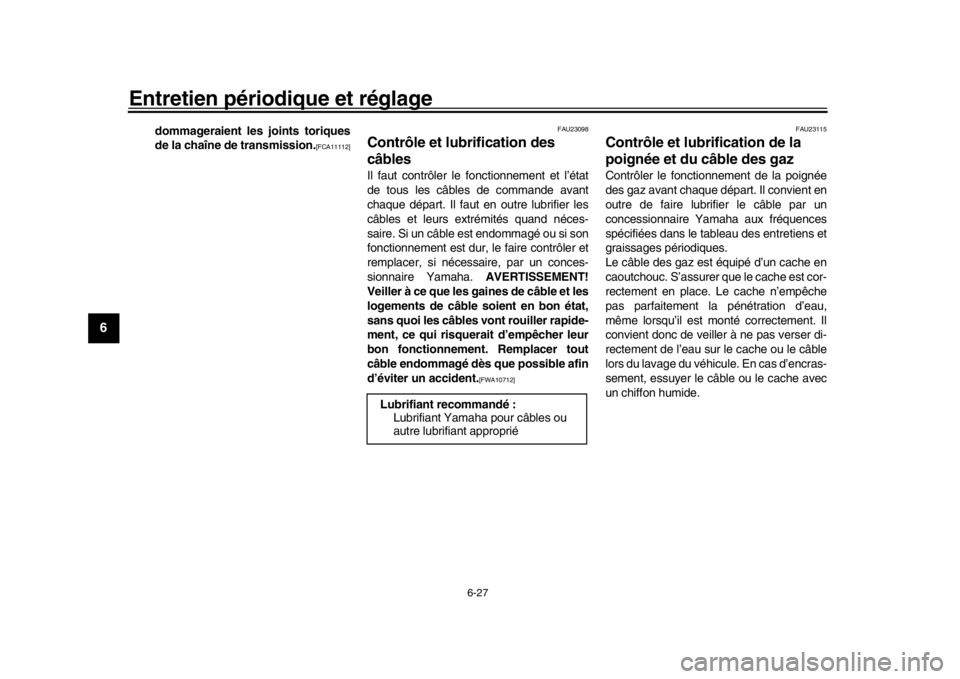 YAMAHA TRACER 900 2017  Notices Demploi (in French) Entretien périodique et réglage
6-27
1
2
3
4
56
7
8
9
10
11
12
dommageraient les joints toriques
de la chaîne de transmission.
[FCA11112] FAU23098
Contrôle et lubrification des 
câblesIl faut con