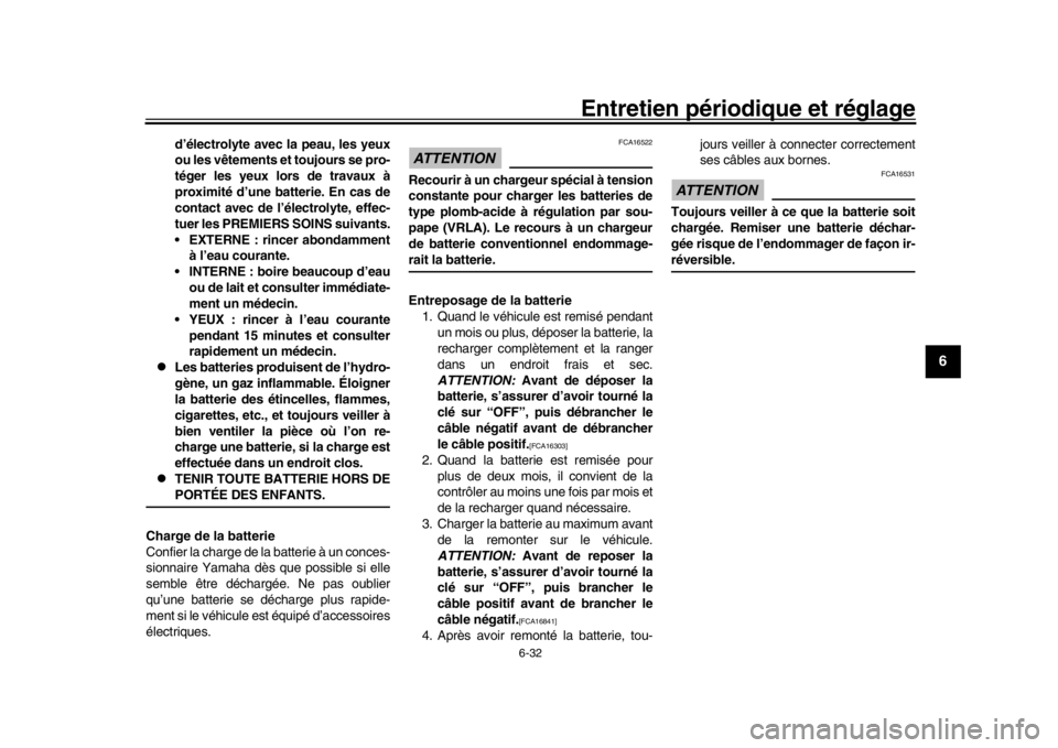 YAMAHA TRACER 900 2017  Notices Demploi (in French) Entretien périodique et réglage
6-32
1
2
3
4
567
8
9
10
11
12
d’électrolyte avec la peau, les yeux
ou les vêtements et toujours se pro-
téger les yeux lors de travaux à
proximité d’une batt