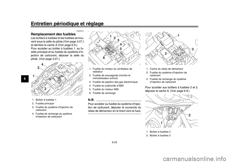YAMAHA TRACER 900 2017 Notices Demploi (in French) Entretien périodique et réglage
6-33
1
2
3
4
56
7
8
9
10
11
12
FAU63131
Remplacement des fusiblesLes boîtiers à fusibles et les fusibles se trou-
vent sous la selle du pilote (Voir page 3-27.)
et YAMAHA TRACER 900 2017 Notices Demploi (in French) Entretien périodique et réglage
6-33
1
2
3
4
56
7
8
9
10
11
12
FAU63131
Remplacement des fusiblesLes boîtiers à fusibles et les fusibles se trou-
vent sous la selle du pilote (Voir page 3-27.)
et