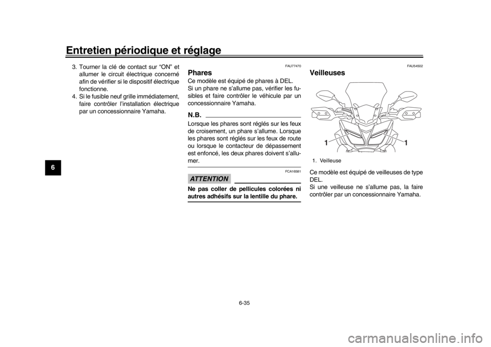 YAMAHA TRACER 900 2017  Notices Demploi (in French) Entretien périodique et réglage
6-35
1
2
3
4
56
7
8
9
10
11
12
3. Tourner la clé de contact sur “ON” et allumer le circuit électrique concerné
afin de vérifier si le dispositif électrique
f