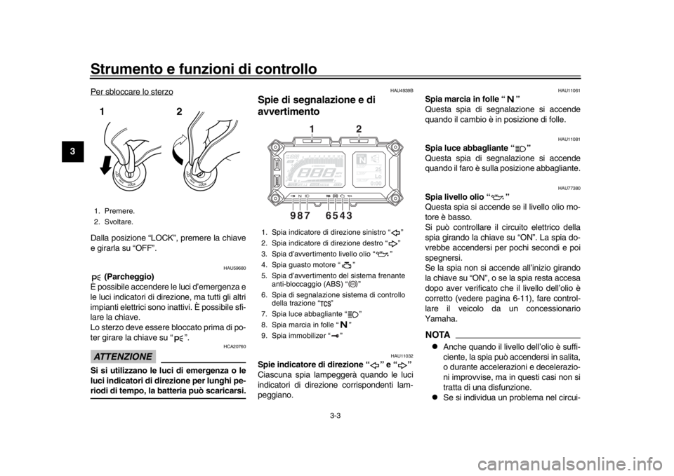 YAMAHA TRACER 900 2017  Manuale duso (in Italian) Strumento e funzioni di controllo
3-3
1
23
4
5
6
7
8
9
10
11
12
Per sbloccare lo sterzoDalla posizione “LOCK”, premere la chiave
e girarla su “OFF”.
HAU59680
 (Parcheggio)
È possibile accende