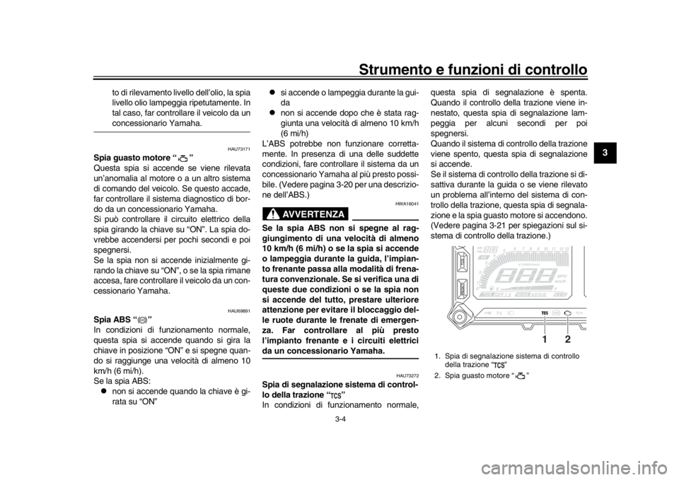 YAMAHA TRACER 900 2017  Manuale duso (in Italian) Strumento e funzioni di controllo
3-4
1
234
5
6
7
8
9
10
11
12
to di rilevamento livello dell’olio, la spia
livello olio lampeggia ripetutamente. In
tal caso, far controllare il veicolo da unconcess