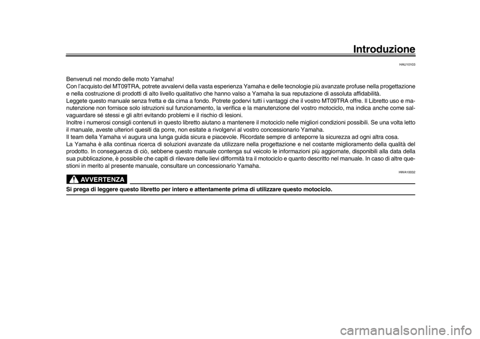 YAMAHA TRACER 900 2017 Manuale duso (in Italian) Introduzione
HAU10103
Benvenuti nel mondo delle moto Yamaha!
Con l’acquisto del MT09TRA, potrete avvalervi della vasta esperienza Yamaha e delle tecnologie più avanzate profuse nella proge ttazione YAMAHA TRACER 900 2017 Manuale duso (in Italian) Introduzione
HAU10103
Benvenuti nel mondo delle moto Yamaha!
Con l’acquisto del MT09TRA, potrete avvalervi della vasta esperienza Yamaha e delle tecnologie più avanzate profuse nella proge ttazione