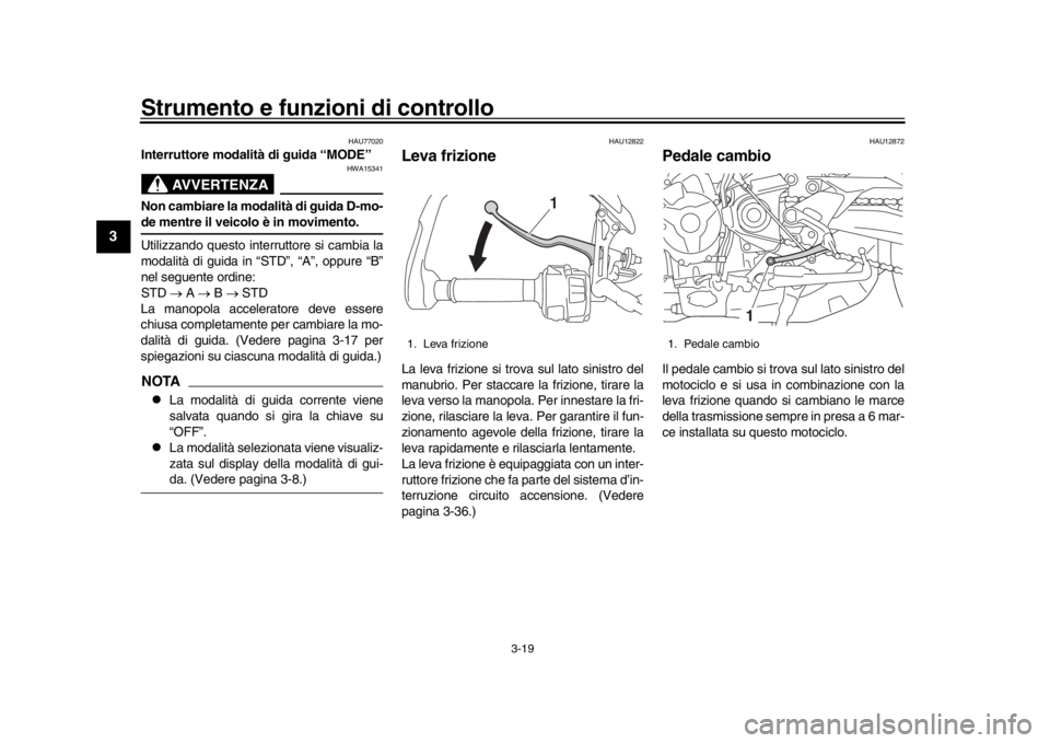YAMAHA TRACER 900 2017 Manuale duso (in Italian) Strumento e funzioni di controllo
3-19
1
23
4
5
6
7
8
9
10
11
12
HAU77020
Interruttore modalità di guida “MODE”
AVVERTENZA
HWA15341
Non cambiare la modalità di guida D-mo-de mentre il veicolo è YAMAHA TRACER 900 2017 Manuale duso (in Italian) Strumento e funzioni di controllo
3-19
1
23
4
5
6
7
8
9
10
11
12
HAU77020
Interruttore modalità di guida “MODE”
AVVERTENZA
HWA15341
Non cambiare la modalità di guida D-mo-de mentre il veicolo è