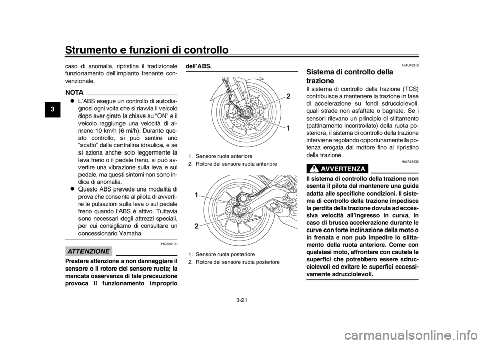 YAMAHA TRACER 900 2017  Manuale duso (in Italian) Strumento e funzioni di controllo
3-21
1
23
4
5
6
7
8
9
10
11
12
caso di anomalia, ripristina il tradizionale
funzionamento dell’impianto frenante con-
venzionale.NOTA
L’ABS esegue un controllo