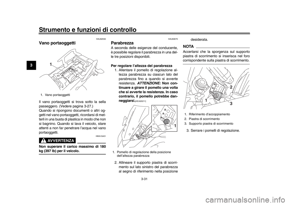 YAMAHA TRACER 900 2017 Manuale duso (in Italian) Strumento e funzioni di controllo
3-31
1
23
4
5
6
7
8
9
10
11
12
HAU62550
Vano portaoggettiIl vano portaoggetti si trova sotto la sella
passeggero. (Vedere pagina 3-27.)
Quando si ripongono documenti YAMAHA TRACER 900 2017 Manuale duso (in Italian) Strumento e funzioni di controllo
3-31
1
23
4
5
6
7
8
9
10
11
12
HAU62550
Vano portaoggettiIl vano portaoggetti si trova sotto la sella
passeggero. (Vedere pagina 3-27.)
Quando si ripongono documenti