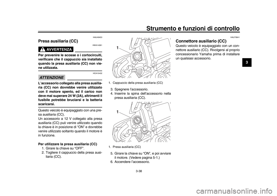 YAMAHA TRACER 900 2017 Manuale duso (in Italian) Strumento e funzioni di controllo
3-38
1
234
5
6
7
8
9
10
11
12
HAU49453
Presa ausiliaria (CC)
AVVERTENZA
HWA14361
Per prevenire le scosse o i cortocircuiti,
verificare che il cappuccio sia installato YAMAHA TRACER 900 2017 Manuale duso (in Italian) Strumento e funzioni di controllo
3-38
1
234
5
6
7
8
9
10
11
12
HAU49453
Presa ausiliaria (CC)
AVVERTENZA
HWA14361
Per prevenire le scosse o i cortocircuiti,
verificare che il cappuccio sia installato