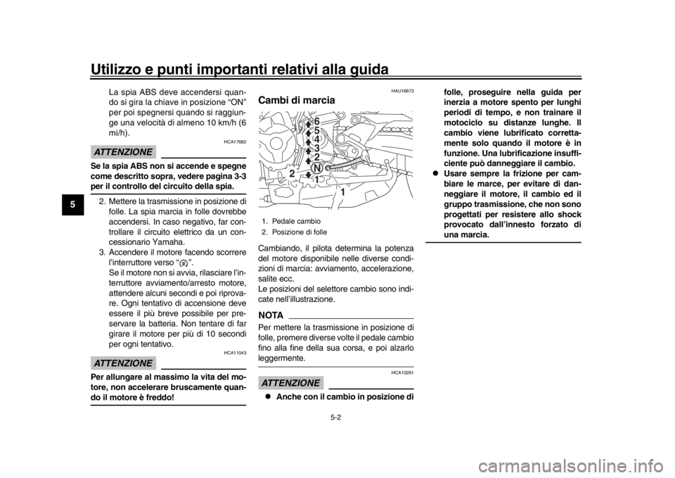 YAMAHA TRACER 900 2017  Manuale duso (in Italian) Utilizzo e punti importanti relativi alla guida
5-2
1
2
3
45
6
7
8
9
10
11
12
La spia ABS deve accendersi quan-
do si gira la chiave in posizione “ON”
per poi spegnersi quando si raggiun-
ge una v