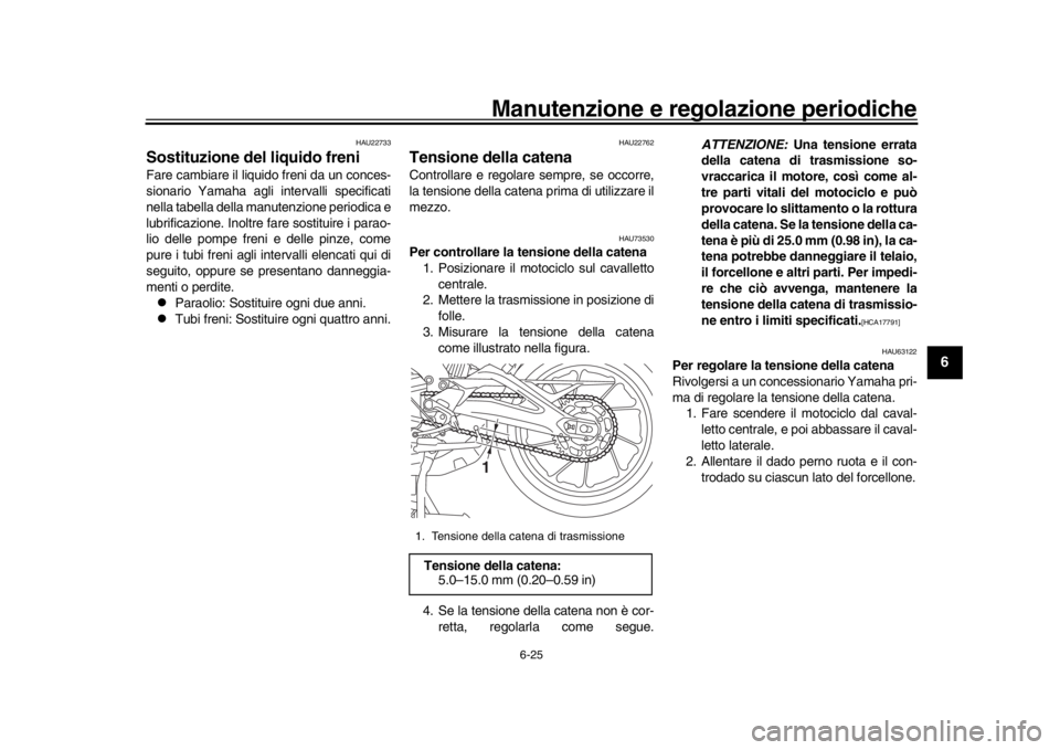 YAMAHA TRACER 900 2017 Manuale duso (in Italian) Manutenzione e regolazione periodiche
6-25
1
2
3
4
567
8
9
10
11
12
HAU22733
Sostituzione del liquido freniFare cambiare il liquido freni da un conces-
sionario Yamaha agli intervalli specificati
nell YAMAHA TRACER 900 2017 Manuale duso (in Italian) Manutenzione e regolazione periodiche
6-25
1
2
3
4
567
8
9
10
11
12
HAU22733
Sostituzione del liquido freniFare cambiare il liquido freni da un conces-
sionario Yamaha agli intervalli specificati
nell